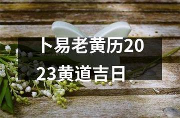 卜易老黄历2023黄道吉日