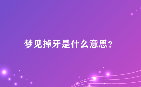 梦见掉牙是吉是凶,梦见掉牙的化解办法--九易玄数,易经算命,周易算命