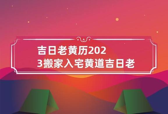 吉日老黄历 2023搬家入宅黄道吉日老黄历