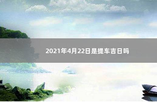 2023年4月22日是提车吉日吗