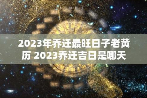 2023年乔迁最旺日子老黄历 2023乔迁吉日是哪天