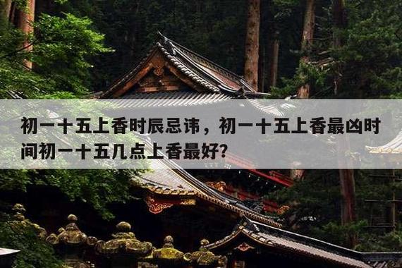 初一十五上香时辰忌讳,初一十五上香最凶时间初一十五几点上香最好?