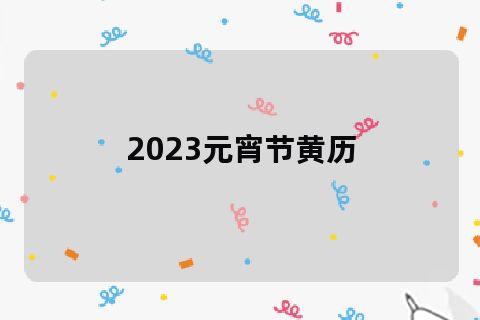 2023元宵节黄历