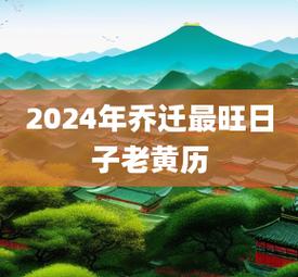 2024年乔迁最旺日子老黄历