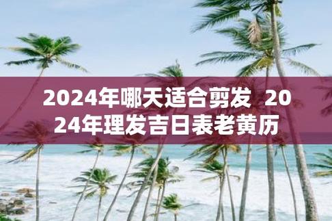 2024年哪天适合剪发  2024年理发吉日表老黄历