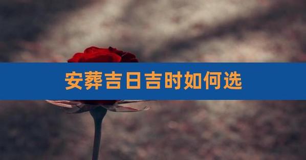 安葬吉日吉时如何选,择吉日的正确方法图解