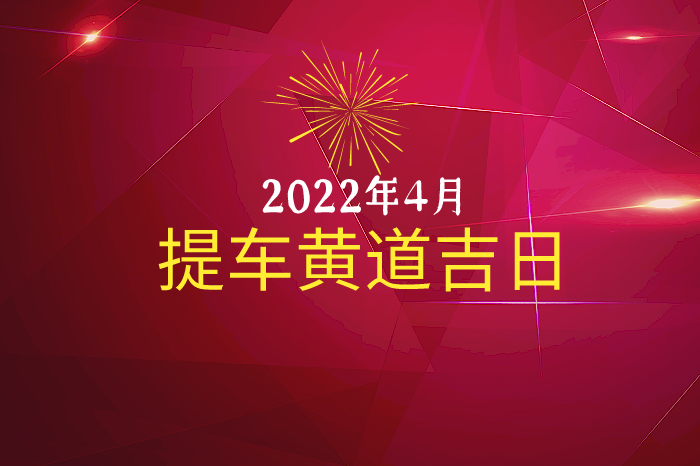 2023年4月提车黄道吉日查询,提车吉日一览表