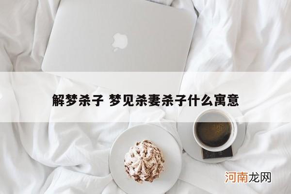 解梦杀子 梦见杀妻杀子什么寓意